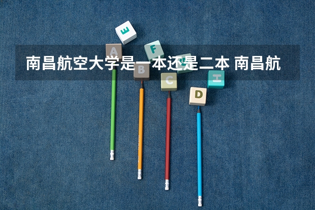南昌航空大学是一本还是二本 南昌航空大学是一本还是二本