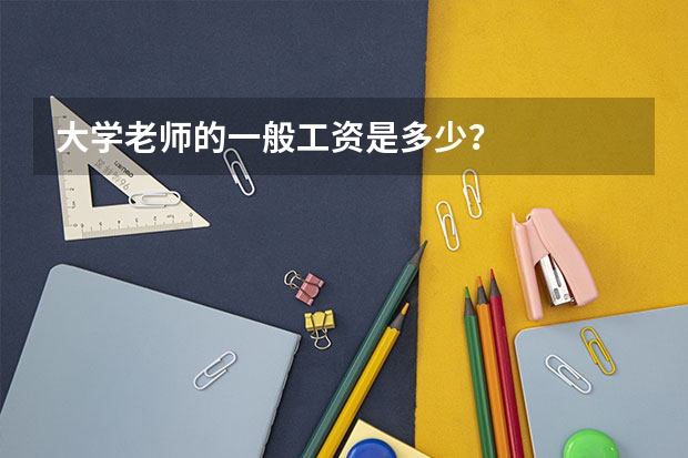 大学老师的一般工资是多少？