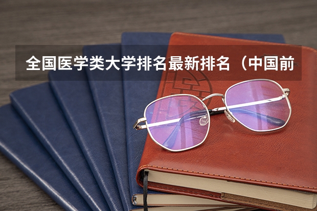 全国医学类大学排名最新排名（中国前十名医科大学）