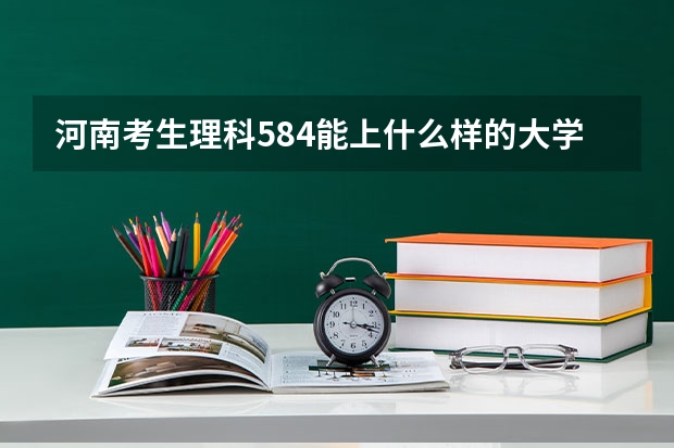 河南考生理科584能上什么样的大学？