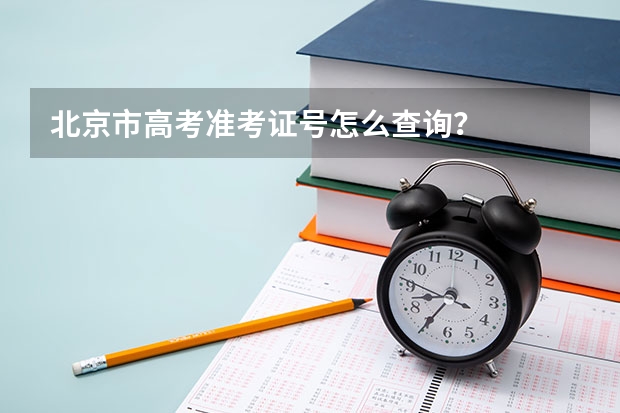 北京市高考准考证号怎么查询？