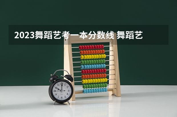 2023舞蹈艺考一本分数线 舞蹈艺考本科分数线