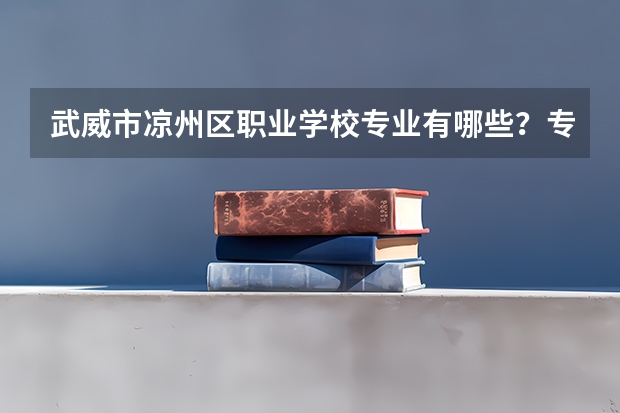 武威市凉州区职业学校专业有哪些？专业介绍