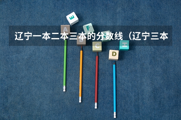 辽宁一本二本三本的分数线（辽宁三本法律专业分数线）