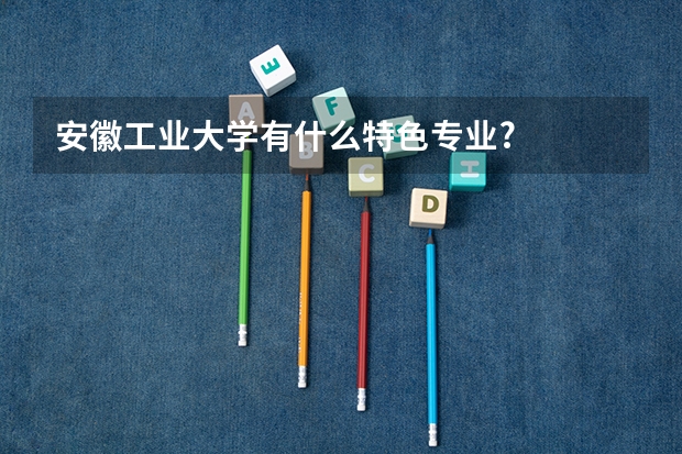 安徽工业大学有什么特色专业?