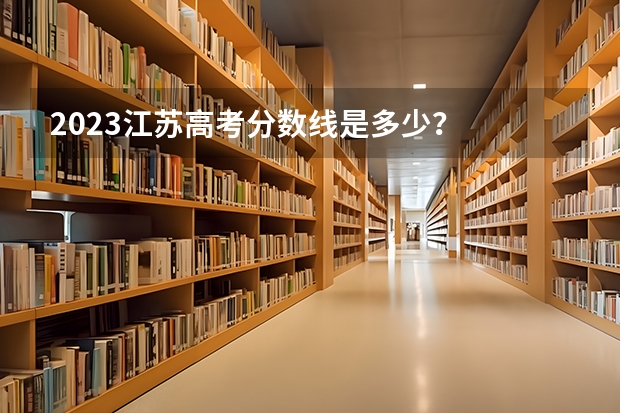 2023江苏高考分数线是多少？