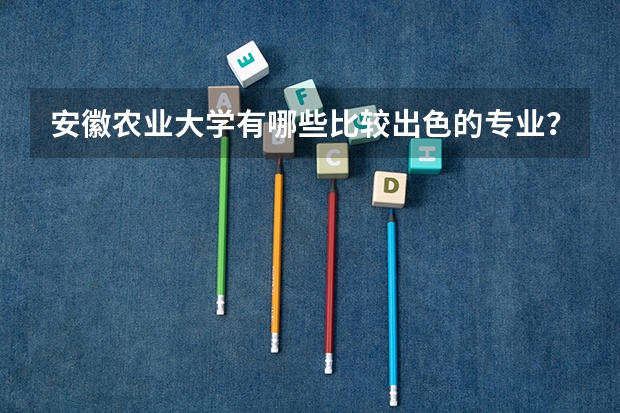 安徽农业大学有哪些比较出色的专业？