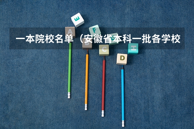 一本院校名单(安徽省本科一批各学校投档线)