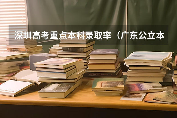 深圳高考重点本科录取率（广东公立本科招生人数）