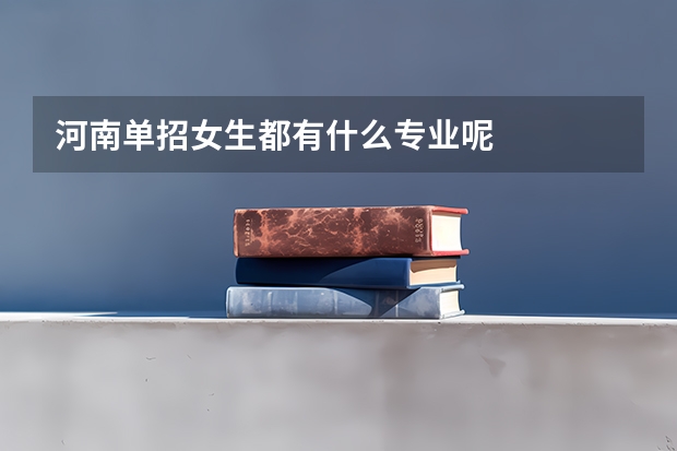 河南单招女生都有什么专业呢