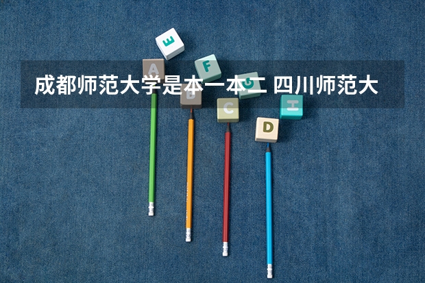 成都师范大学是本一本二 四川师范大学是几本？