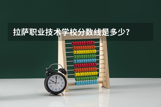 拉萨职业技术学校分数线是多少？