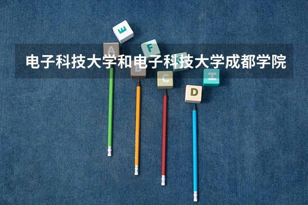 电子科技大学和电子科技大学成都学院，两者有什么关系？