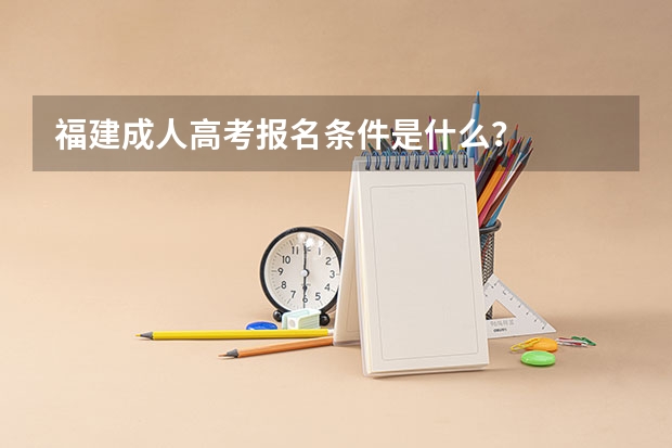 福建成人高考报名条件是什么?