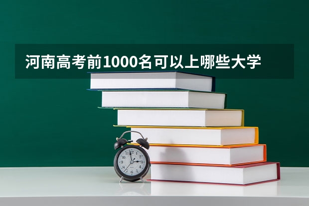 河南高考前1000名可以上哪些大学?