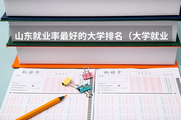 山东就业率最好的大学排名（大学就业质量排名）