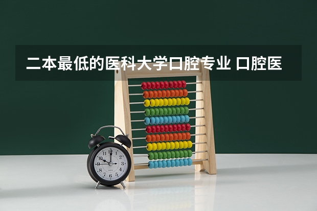 二本最低的医科大学口腔专业 口腔医学专业大学排名及分数线