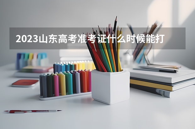 2023山东高考准考证什么时候能打印