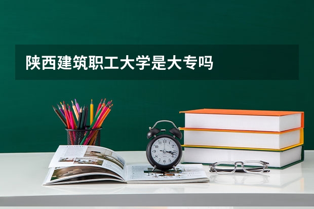 陕西建筑职工大学是大专吗