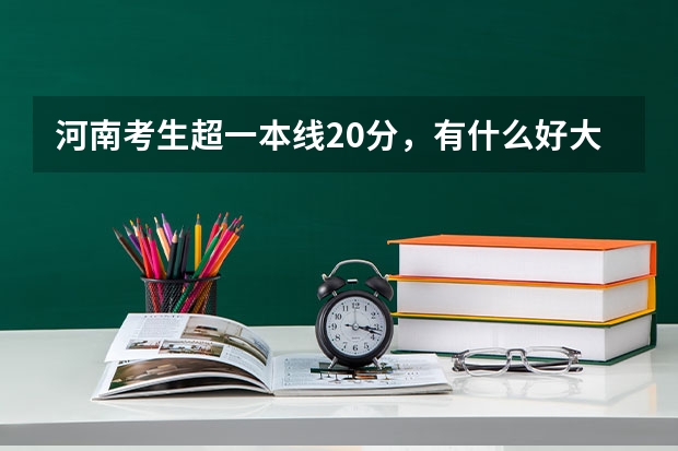 河南考生超一本线20分，有什么好大学可以上？