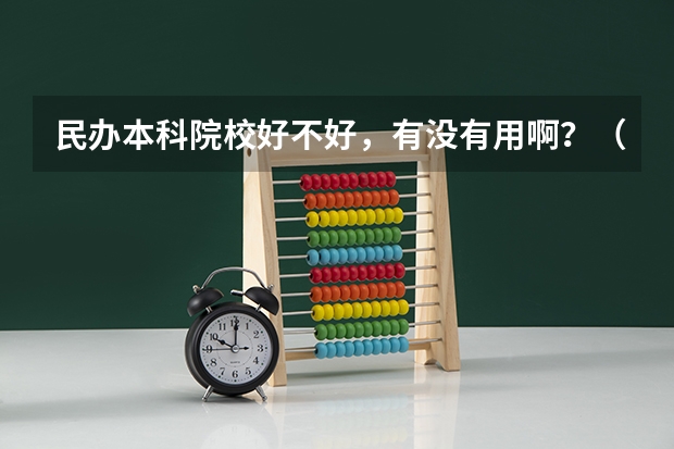 民办本科院校好不好，有没有用啊？（专升本升的都是民办本科学校？）
