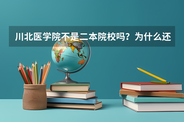 川北医学院不是二本院校吗？为什么还有一本录取线呢？