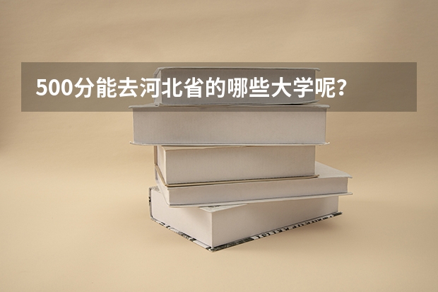 500分能去河北省的哪些大学呢？