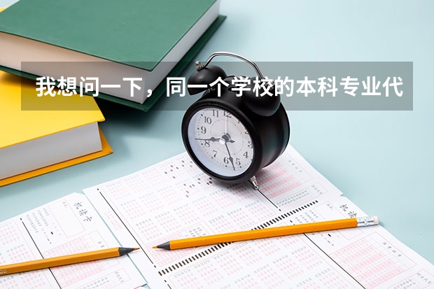 我想问一下，同一个学校的本科专业代码和专科专业代码一样吗？同一个