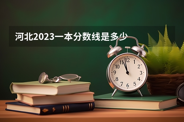 河北2023一本分数线是多少