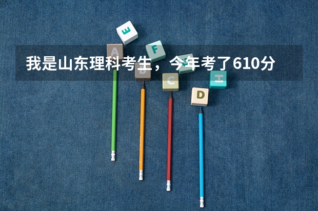 我是山东理科考生，今年考了610分，能报哪些学校？