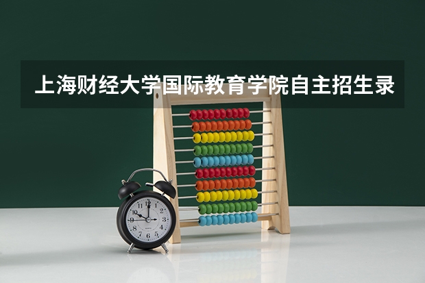 上海财经大学国际教育学院自主招生录取标准很低吗