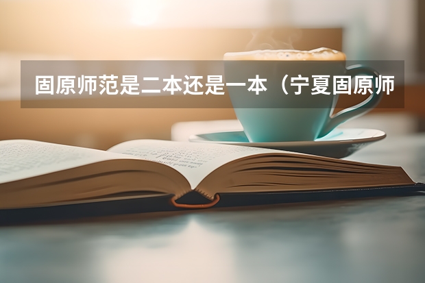 固原师范是二本还是一本（宁夏固原师范是一本还是二本）