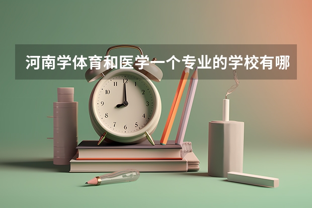河南学体育和医学一个专业的学校有哪些？