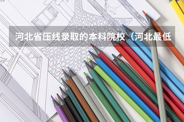 河北省压线录取的本科院校（河北最低分的民办本科学校）