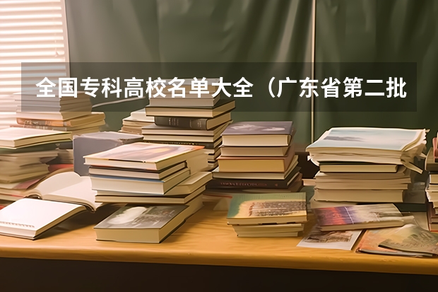 全国专科高校名单大全(广东省第二批B类本科院校名单,有谁知道?)