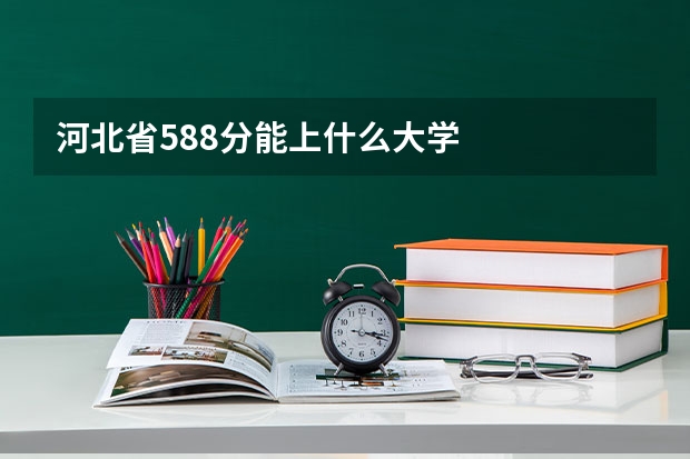 河北省588分能上什么大学
