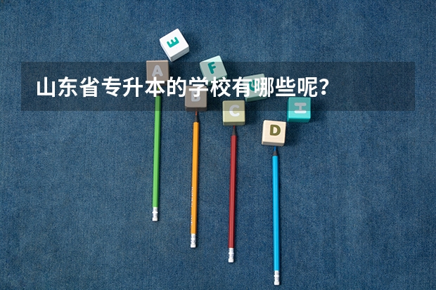 山东省专升本的学校有哪些呢？