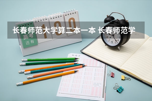 长春师范大学算二本一本 长春师范学院是一本还是二本