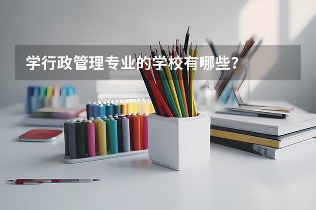 学行政管理专业的学校有哪些?