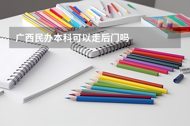 广西民办本科可以走后门吗