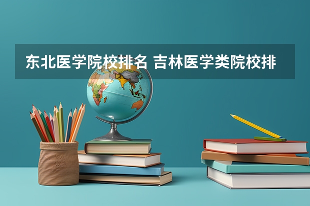 东北医学院校排名 吉林医学类院校排名