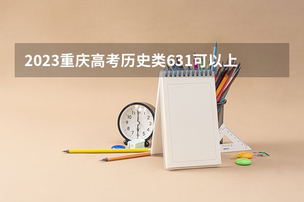 2023重庆高考历史类631可以上什么大学