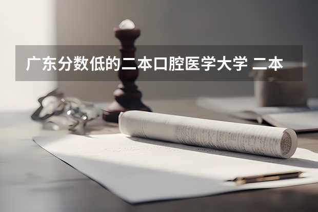 广东分数低的二本口腔医学大学 二本口腔医学专业分数线