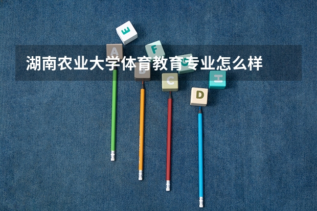 湖南农业大学体育教育专业怎么样