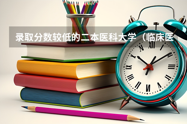 录取分数较低的二本医科大学（临床医学学校（二本）排名？）