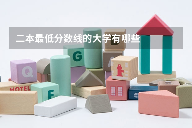 二本最低分数线的大学有哪些
