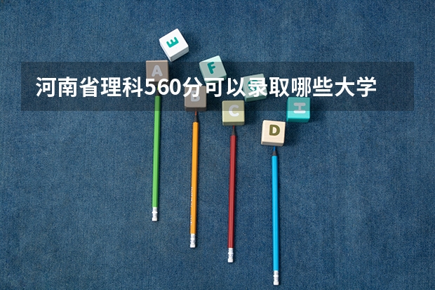 河南省理科560分可以录取哪些大学