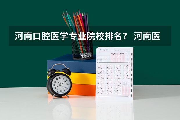河南口腔医学专业院校排名？ 河南医学院校排名大全