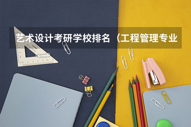 艺术设计考研学校排名（工程管理专业考研学校排名）