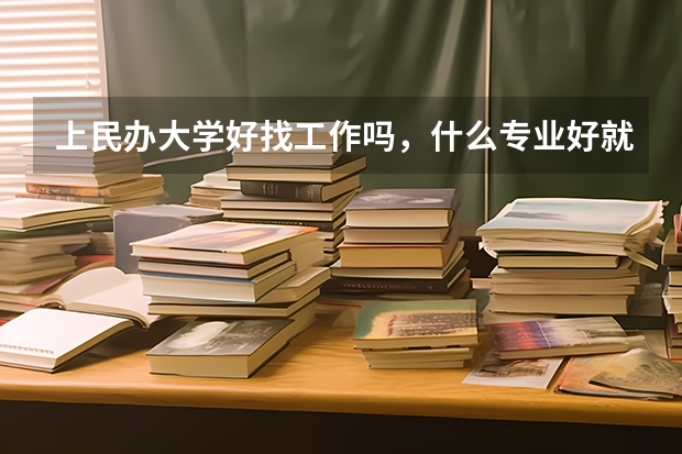 上民办大学好找工作吗，什么专业好就业啊！